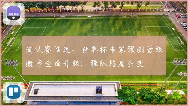 淘汰赛临近，世界杯专家预测晋级概率全面升级：强队格局生变 - 88看球推荐
