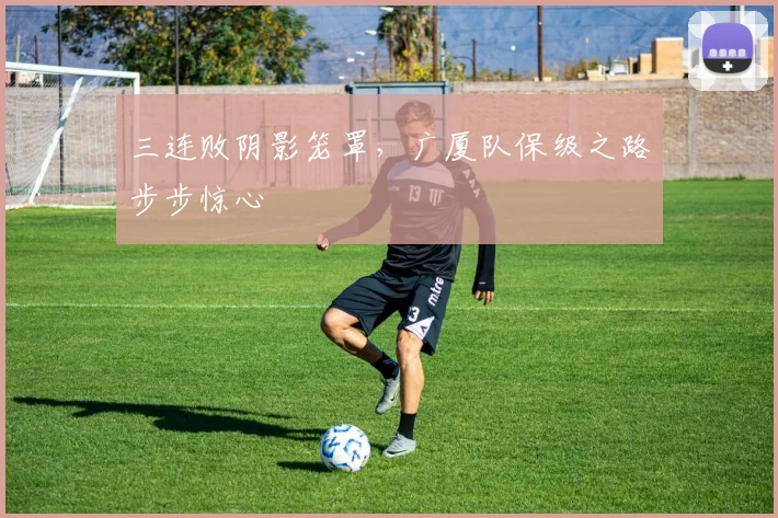 三连败阴影笼罩,广厦队保级之路步步惊心 - 88看球推荐