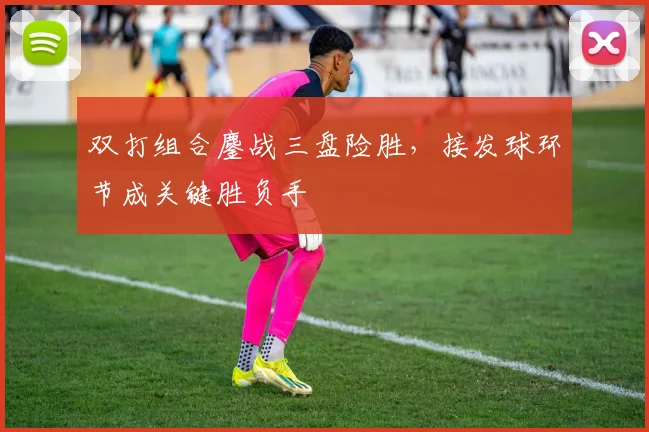 双打组合鏖战三盘险胜，接发球环节成关键胜负手 - 88看球推荐