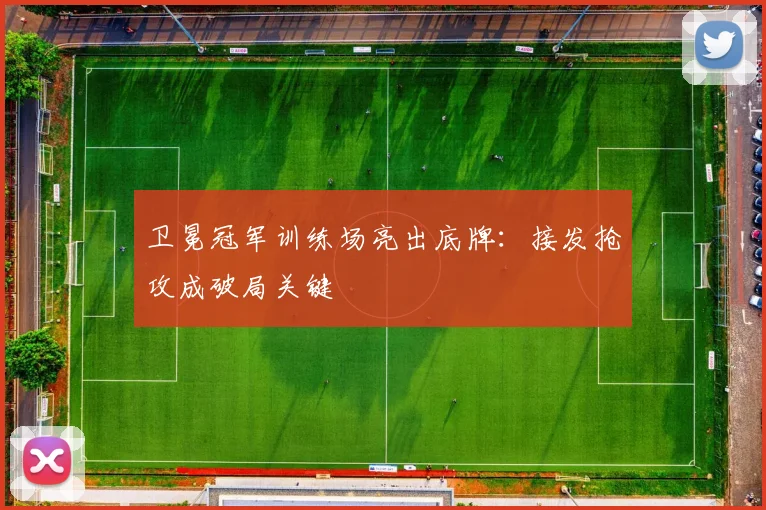 卫冕冠军训练场亮出底牌：接发抢攻成破局关键 - 88看球图集