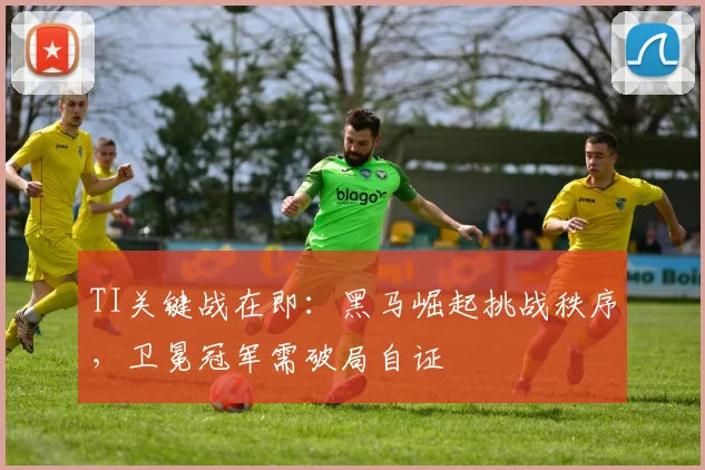 TI关键战在即:黑马崛起挑战秩序,卫冕冠军需破局自证 - 88看球推荐