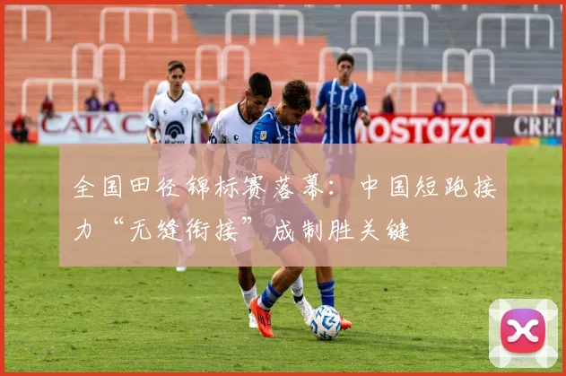 全国田径锦标赛落幕:中国短跑接力“无缝衔接”成制胜关键 - 88看球推荐