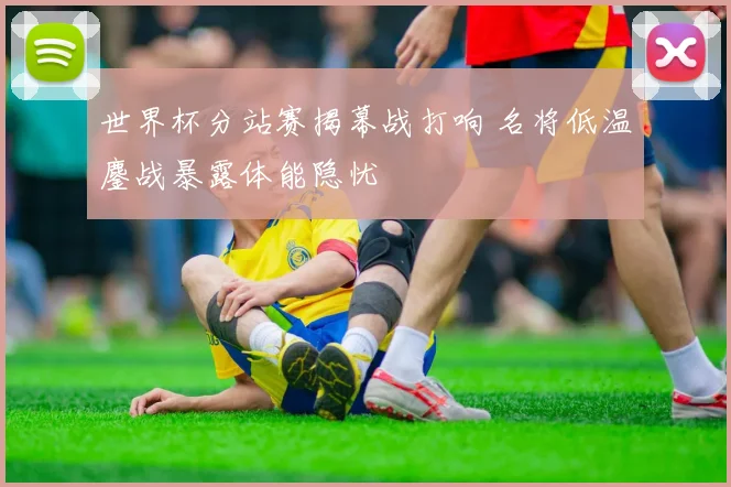 世界杯分站赛揭幕战打响 名将低温鏖战暴露体能隐忧 - 88看球推荐