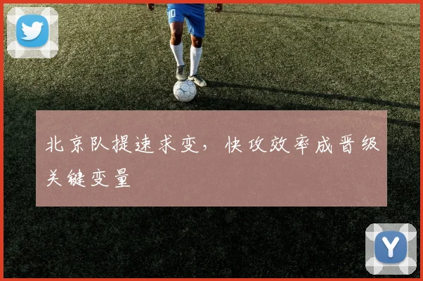 北京队提速求变,快攻效率成晋级关键变量 - 88看球推荐