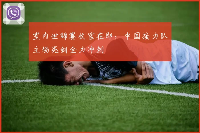 室内世锦赛收官在即,中国接力队主场亮剑全力冲刺 - 88看球推荐