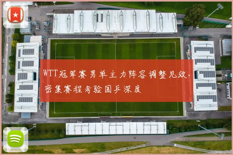 WTT冠军赛男单主力阵容调整见效,密集赛程考验国乒深度 - 88看球推荐