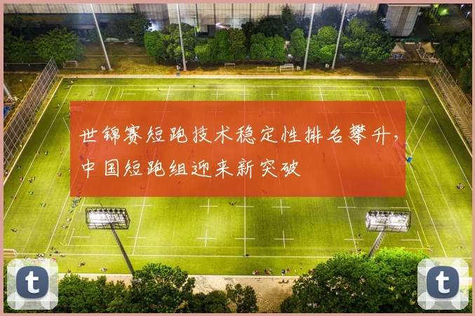 世锦赛短跑技术稳定性排名攀升,中国短跑组迎来新突破 - 88看球推荐