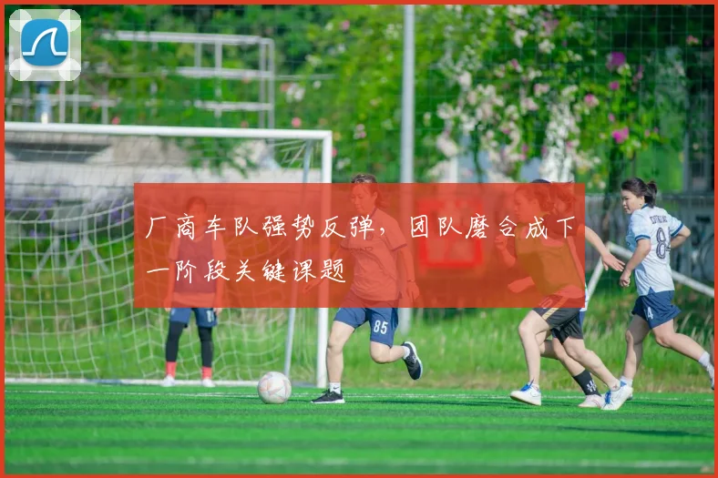厂商车队强势反弹,团队磨合成下一阶段关键课题 - 88看球推荐