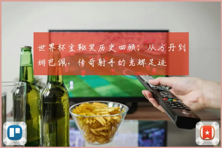 世界杯金靴奖历史回顾：从方丹到姆巴佩，传奇射手的光辉足迹 - 88看球推荐